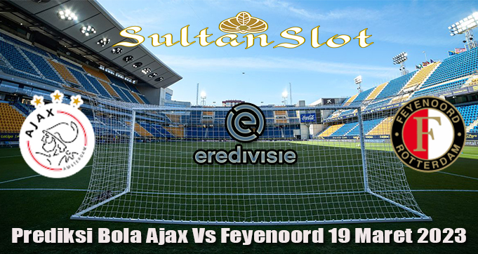 Prediksi Bola Ajax Vs Feyenoord 19 Maret 2023