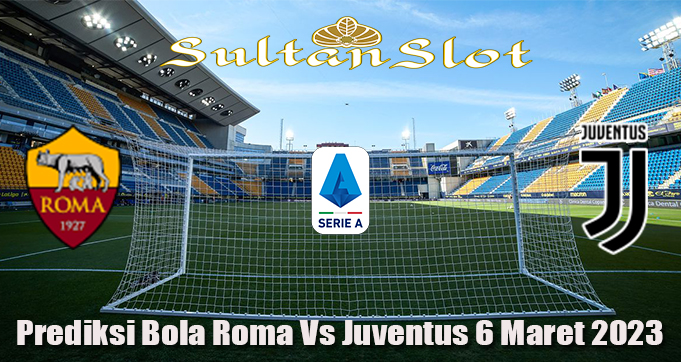 Prediksi Bola Roma Vs Juventus 6 Maret 2023