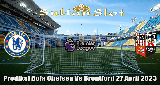 Prediksi Bola Chelsea Vs Brentford 27 April 2023