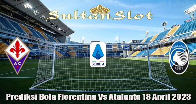 Prediksi Bola Fiorentina Vs Atalanta 18 April 2023