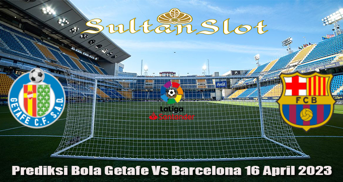 Prediksi Bola Getafe Vs Barcelona 16 April 2023