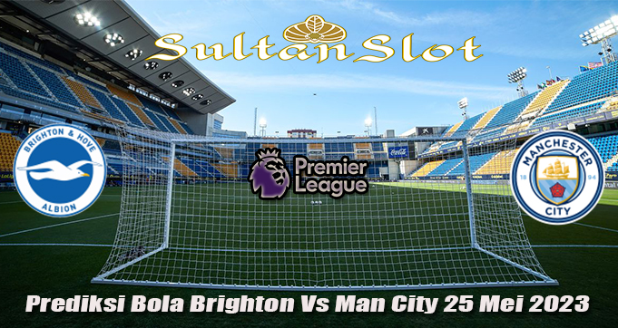 Prediksi Bola Brighton Vs Man City 25 Mei 2023