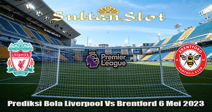 Prediksi Bola Liverpool Vs Brentford 6 Mei 2023