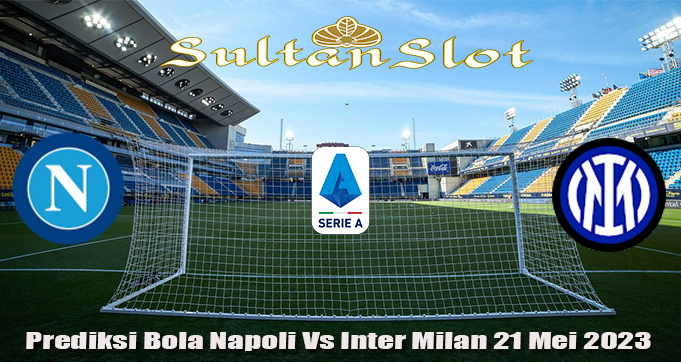 Prediksi Bola Napoli Vs Inter Milan 21 Mei 2023