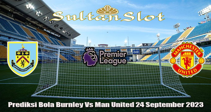 Prediksi Bola Burnley Vs Man United 24 September 2023