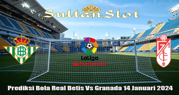 Prediksi Bola Real Betis Vs Granada 14 Januari 2024