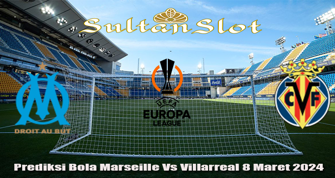 Prediksi Bola Marseille Vs Villarreal 8 Maret 2024