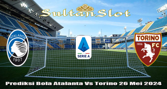 Prediksi Bola Atalanta Vs Torino 26 Mei 2024