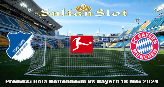 Prediksi Bola Hoffenheim Vs Bayern 18 Mei 2024