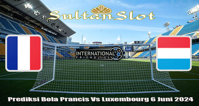 Prediksi Bola Prancis Vs Luxembourg 6 Juni 2024