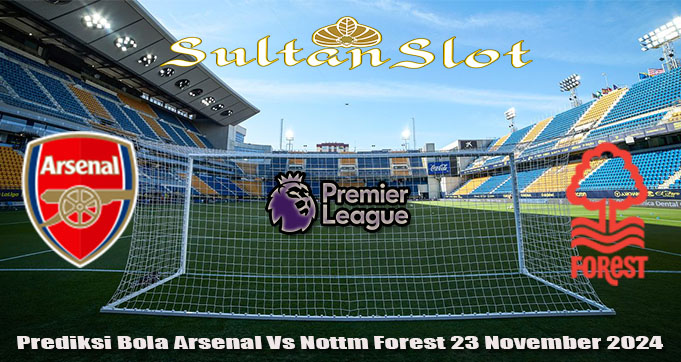 Prediksi Bola Arsenal Vs Nottm Forest 23 November 2024