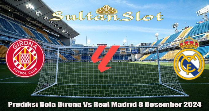 Prediksi Bola Girona Vs Real Madrid 8 Desember 2024