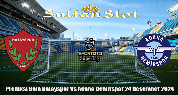 Prediksi Bola Hatayspor Vs Adana Demirspor 24 Desember 2024