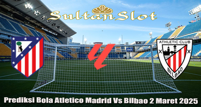 Prediksi Bola Atletico Madrid Vs Bilbao 2 Maret 2025