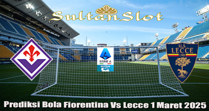 Prediksi Bola Fiorentina Vs Lecce 1 Maret 2025