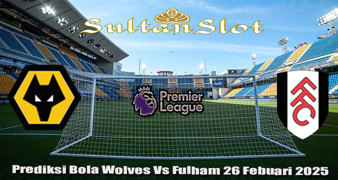 Prediksi Bola Wolves Vs Fulham 26 Febuari 2025