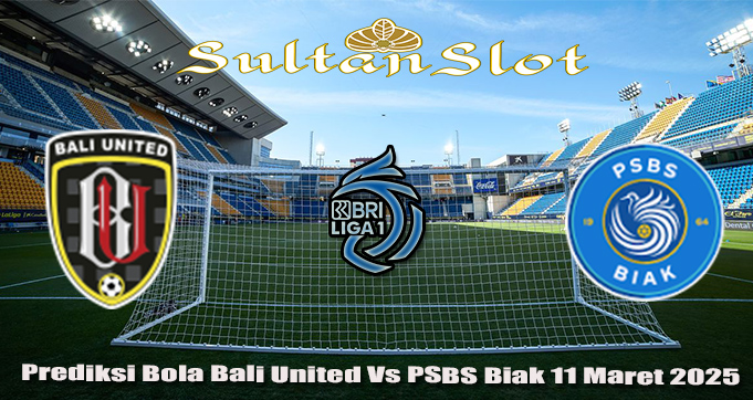 Prediksi Bola Bali United Vs PSBS Biak 11 Maret 2025