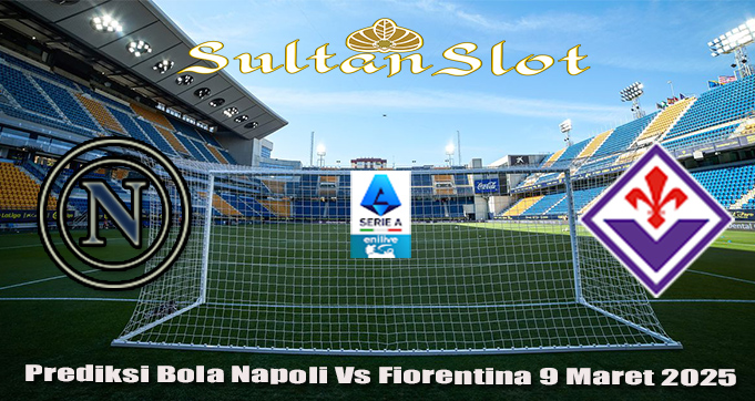 Prediksi Bola Napoli Vs Fiorentina 9 Maret 2025